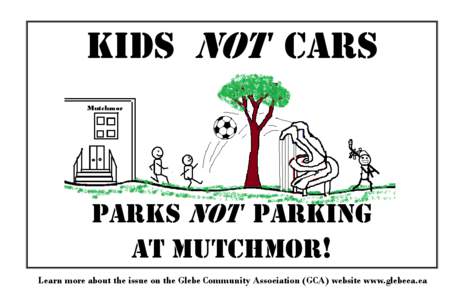 KIDS NOT CARS Mutchmor PARKS NOT PARKING AT MUTCHMOR! Learn more about the issue on the Glebe Community Association (GCA) website www.glebeca.ca