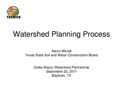 Watershed Planning Process Aaron Wendt Texas State Soil and Water Conservation Board Cedar Bayou Watershed Partnership September 22, 2011