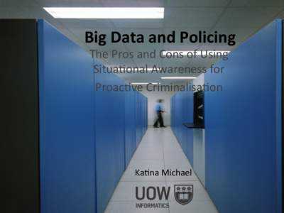 Big	
  Data	
  and	
  Policing	
   The	
  Pros	
  and	
  Cons	
  of	
  Using	
   Situa4onal	
  Awareness	
  for	
  	
   Proac4ve	
  Criminalisa4on	
    Ka4na	
  Michael	
  