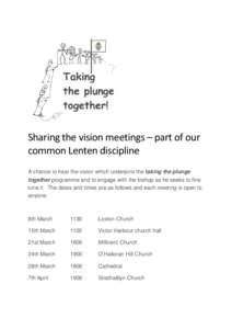 Sharing the vision meetings – part of our common Lenten discipline A chance to hear the vision which underpins the taking the plunge together programme and to engage with the bishop as he seeks to fine tune it. The dat