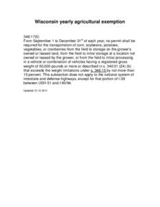 Wisconsin yearly agricultural exemption[removed]From September 1 to December 31st of each year, no permit shall be required for the transportation of corn, soybeans, potatoes, vegetables, or cranberries from the field 