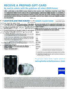 RECEIVE A PREPAID GIFT CARD  By mail-in rebate with the purchase of select ZEISS lenses Offer valid only on the ZEISS Lenses listed on the reverse side. Purchases must be made from an authorized ZEISS Dealer only (a list
