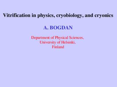 Vitrification in physics, cryobiology, and cryonics A. BOGDAN Department of Physical Sciences,  University of Helsinki,  Finland