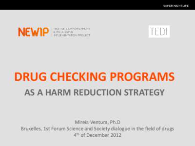 DRUG CHECKING PROGRAMS AS A HARM REDUCTION STRATEGY Mireia Ventura, Ph.D Bruxelles, 1st Forum Science and Society dialogue in the field of drugs 4th of December 2012