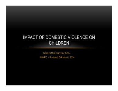 IMPACT OF DOMESTIC VIOLENCE ON CHILDREN Goes farther than you think… NIWRC – Portland, OR May 6, 2014  DOMESTIC VIOLENCE