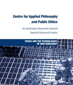 Centre for Applied Philosophy and Public Ethics An Australian Research Council Special Research Centre ETHICS AND THE TECHNOLOGIES OF WAR WORKSHOP
