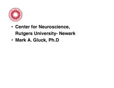 • Center for Neuroscience, Rutgers University- Newark • Mark A. Gluck, Ph.D Mark Gluck: Areas of Expertise