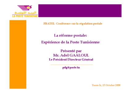 FRATEL: Conférence sur la régulation postale  La réforme postale: Expérience de la Poste Tunisienne Présenté par Mr. Adel GAALOUL