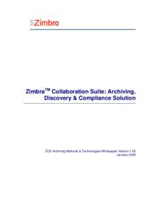 ZimbraTM Collaboration Suite: Archiving, Discovery & Compliance Solution ZCS Archiving Methods & Technologies Whitepaper Version 1.03 January 2009