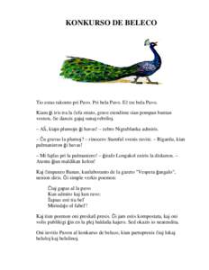 KONKURSO DE BELECO  Tio estas rakonto pri Pavo. Pri bela Pavo. E tre bela Pavo. Kiam i iris tra la efa strato, grave etendinte sian pompan buntan voston, ie dancis gajaj sunaj rebriloj. – A , kiajn plumojn i havas! –