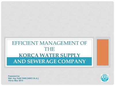 EFFICIENT MANAGEMENT OF THE KORÇA WATER SUPPLY AND SEWERAGE COMPANY Prepared by Dipl. Ing. Petrit TARE (UKKO Sh.A.)