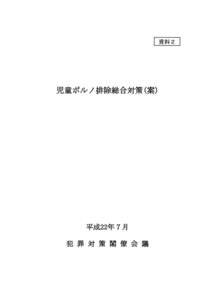 資料２  児童ポルノ排除総合対策(案) 平成22年７月 犯 罪 対 策 閣 僚 会 議