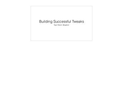 Building Successful Tweaks Ryan Petrich / @rpetrich A number of successful tweaks…