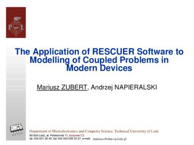 The Application of RESCUER Software to Modelling of Coupled Problems in Modern Devices Mariusz ZUBERT, Andrzej NAPIERALSKI  Department of Microelectronics and Computer Science, Technical University of Lodz