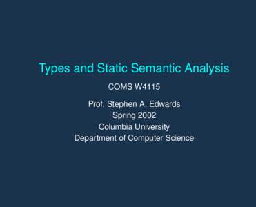 Types and Static Semantic Analysis COMS W4115 Prof. Stephen A. Edwards Spring 2002 Columbia University Department of Computer Science