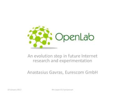 An evolution step in future Internet research and experimentation Anastasius Gavras, Eurescom GmbH 19 January 2012