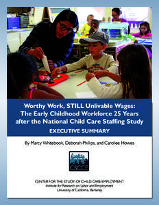 Worthy Work, STILL Unlivable Wages: The Early Childhood Workforce 25 Years after the National Child Care Staffing Study EXECUTIVE SUMMARY By Marcy Whitebook, Deborah Phillips, and Carollee Howes