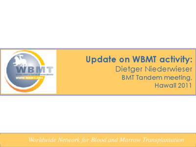 Update on WBMT activity: Dietger Niederwieser BMT Tandem meeting, Hawaii 2011