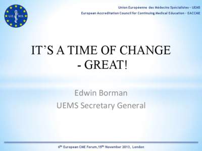 IT’S A TIME OF CHANGE - GREAT! Edwin	
  Borman	
   UEMS	
  Secretary	
  General	
    Declaration of potential conflict of interest
