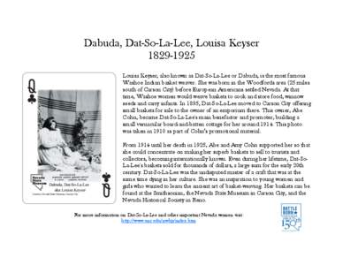 Dabuda, Dat-So-La-Lee, Louisa Keyser[removed]Louisa Keyser, also known as Dat-So-La-Lee or Dabuda, is the most famous Washoe Indian basket weaver. She was born in the Woodfords area (25 miles south of Carson City) befo