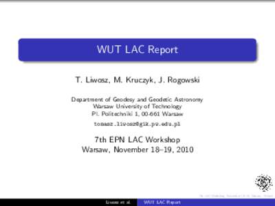 WUT LAC Report T. Liwosz, M. Kruczyk, J. Rogowski Department of Geodesy and Geodetic Astronomy Warsaw University of Technology Pl. Politechniki 1, [removed]Warsaw [removed]