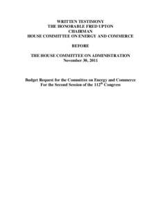 WRITTEN TESTIMONY THE HONORABLE FRED UPTON CHAIRMAN HOUSE COMMITTEE ON ENERGY AND COMMERCE BEFORE THE HOUSE COMMITTEE ON ADMINISTRATION
