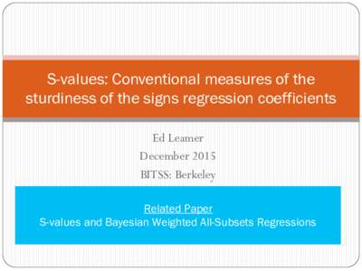 S-values: Conventional measures of the sturdiness of the signs regression coefficients Ed Leamer December 2015 BITSS: Berkeley Related Paper