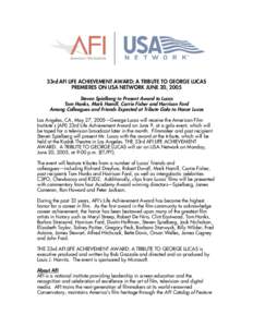 33rd AFI LIFE ACHIEVEMENT AWARD: A TRIBUTE TO GEORGE LUCAS PREMIERES ON USA NETWORK JUNE 20, 2005 Steven Spielberg to Present Award to Lucas Tom Hanks, Mark Hamill, Carrie Fisher and Harrison Ford Among Colleagues and Fr