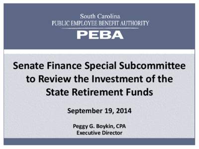 Senate Finance Special Subcommittee to Review the Investment of the State Retirement Funds September 19, 2014 Peggy G. Boykin, CPA Executive Director