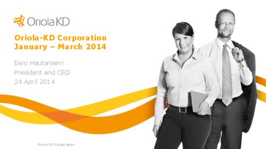 Oriola-KD Corporation January – March 2014 Eero Hautaniemi President and CEO 24 April 2014