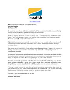 www.intrafish.com PE eyes upstream ‘risks’ in aquaculture, fishing By Tom Seamen 11 August 2010 Is the private equity focus of looking mainly to “safe” investments in branded, consumer facing, seafood businesses 