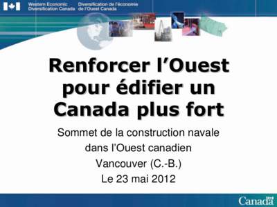 Renforcer l’Ouest pour édifier un Canada plus fort Sommet de la construction navale dans l’Ouest canadien Vancouver (C.-B.)