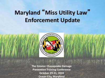 Maryland “Miss Utility Law” Enforcement Update The Greater Chesapeake Damage Prevention Training Conference October 29-31, 2014