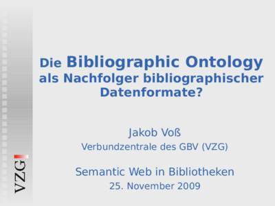 Die Bibliographic Ontology als Nachfolger bibliographischer Datenformate? Jakob Voß Verbundzentrale des GBV (VZG)