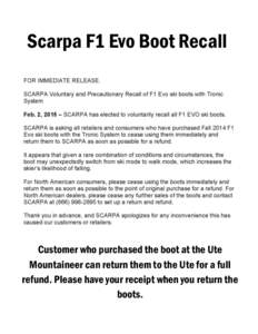 Scarpa F1 Evo Boot Recall  Customer who purchased the boot at the Ute Mountaineer can return them to the Ute for a full refund. Please have your receipt when you return the boots.