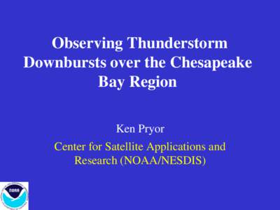 Observing Thunderstorm Downbursts over the Chesapeake Bay Region Ken Pryor Center for Satellite Applications and Research (NOAA/NESDIS)