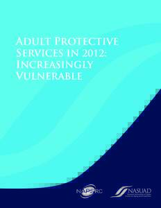 ADULT PROTECTIVE SERVICES in 2012: INCREASINGLY VULNERABLE  ADULT PROTECTIVE