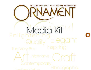 Media Kit  Ornament Magazine displays the richness and diversity of the art and craft of wearable art in a stunning visual display of creative work. The only international magazine covering all aspects of personal adorn