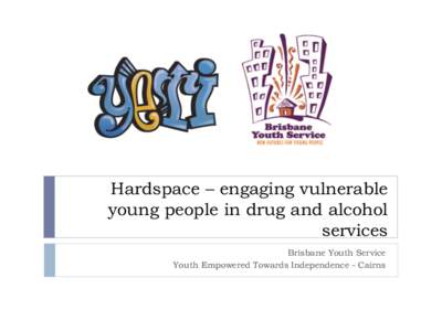 Hardspace – engaging vulnerable young people in drug and alcohol services Brisbane Youth Service Youth Empowered Towards Independence - Cairns