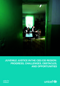 JUVENILE JUSTICE IN THE CEE/CIS REGION : PROGRESS, CHALLENGES, OBSTACLES, AND OPPORTUNITIES © The United Nations Children’s Fund, 2013 This document has been prepared by Dan O’Donnell,