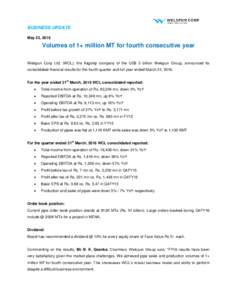 BUSINESS UPDATE May 23, 2016 Volumes of 1+ million MT for fourth consecutive year Welspun Corp Ltd. (WCL), the flagship company of the US$ 3 billion Welspun Group, announced its consolidated financial results for the fou