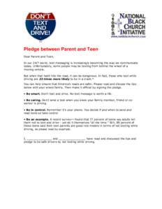 Pledge between Parent and Teen Dear Parent and Teen, In our 24/7 world, text messaging is increasingly becoming the way we communicate today. Unfortunately, some people may be texting from behind the wheel of a moving ve