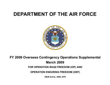 DEPARTMENT OF THE AIR FORCE  FY 2009 Overseas Contingency Operations Supplemental March 2009 FOR OPERATION IRAQI FREEDOM (OIF) AND OPERATION ENDURING FREEDOM (OEF)