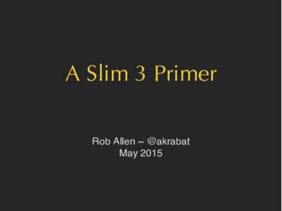 A Slim 3 Primer Rob Allen ~ @akrabat May 2015 The C in MVC