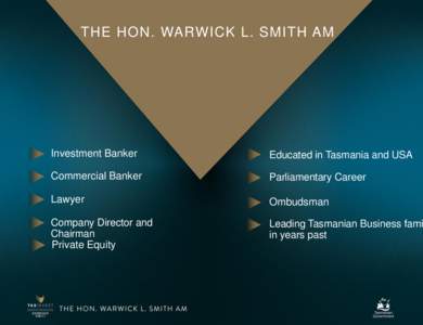 THE HON. WARWICK L. SMITH AM  Investment Banker Educated in Tasmania and USA
