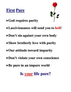 First Pure  God requires purity  Lasciviousness will send you to hell!  Don’t sin against your own body  Show brotherly love with purity  Our attitude toward impurity