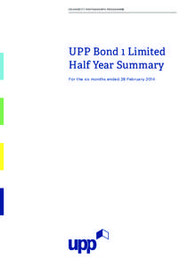 U NIVERS ITY PA RTN ER SHI PS PR OGR A MME  UPP Bond 1 Limited Half Year Summary For the six months ended 28 February 2014