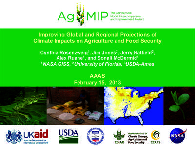 Improving Global and Regional Projections of Climate Impacts on Agriculture and Food Security Cynthia Rosenzweig1, Jim Jones2, Jerry Hatfield3, Alex Ruane1, and Sonali McDermid1 1NASA GISS, 2University of Florida, 3USDA-