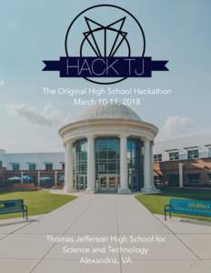 The Original High School Hackathon March 10-11, 2018 Thomas Jefferson High School for Science and Technology Alexandria, VA