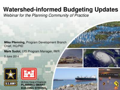 Watershed-informed Budgeting Updates Webinar for the Planning Community of Practice Mike Pfenning, Program Development Branch Chief, HQ/PID Mark Sudol, UIS Program Manager, IWR